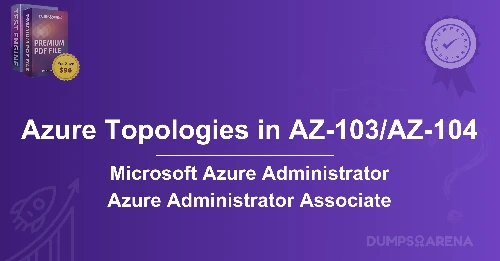 How Azure Topologies Impact AZ-103/AZ-104 Exams