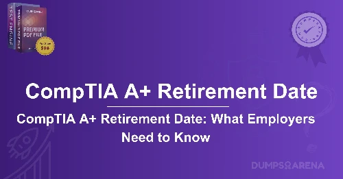 CompTIA A+ (Plus) Retirement Date: What’s Next After Retirement?