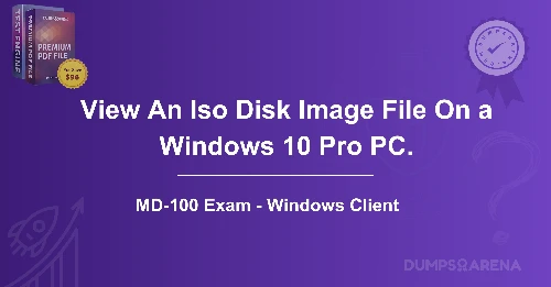 A User Wishes To View An Iso Disk Image File On a Windows 10 Pro PC. How Can This Be Done?